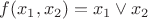 $f(x_1,x_2)=x_1\lor x_2$