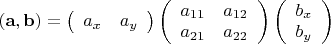 $(\mathbf{a},\mathbf{b})=\left(\begin{array}{cc}a_x&a_y\end{array}\right)\left(\begin{array}{cc}a_{11}&a_{12}\\a_{21}&a_{22}\end{array}\right)\left(\begin{array}{c}b_x\\b_y\end{array}\right)