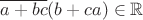 $\overline {a+bc} (b+ca) \in \mathbb R$