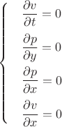 $$\begin{cases}
&\dfrac{\partial v}{\partial t}=0\\[2ex]
&\dfrac{\partial p}{\partial y}=0\\[2ex]
&\dfrac{\partial p}{\partial x}=0\\[2ex]
&\dfrac{\partial v}{\partial x}=0
\end{cases}$$