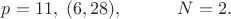 $p=11,\;(6,28),\;\;\;\;\;\;\;\;\;\;\;N=2.$