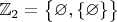$\mathbb{Z}_2=\bigl\{\varnothing,\{\varnothing\}\bigr\}$