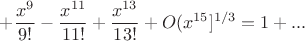 $$+\frac{x^9}{9!}-\frac{x^{11}}{11!}+\frac{x^{13}}{13!}+O(x^{15}}]^{1/3}=1+...$$