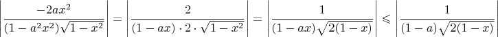 $$\Bigg|\dfrac{-2ax^2}{(1-a^2x^2)\sqrt{1-x^2}}\Bigg|=\Bigg|\dfrac{2}{(1-ax)\cdot 2\cdot \sqrt{1-x^2}}\Bigg|=\Bigg|\dfrac{1}{(1-ax) \sqrt{2(1-x)}}\Bigg|\leqslant \Bigg|\dfrac{1}{(1-a) \sqrt{2(1-x)}}\Bigg|$$
