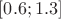 $[0.6;1.3]$
