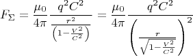 \[ F_\Sigma = \frac{{\mu _0 }}{{4\pi }}\frac{{q^2 C^2 }}{{\frac{{r^2 }}{{\left( {1 - \frac{{V^2 }}{{C^2 }}} \right)}}}} = \frac{{\mu _0 }}{{4\pi }}\frac{{q^2 C^2 }}{{\left( {\frac{r}{{\sqrt {1 - \frac{{V^2 }}{{C^2 }}} }}} \right)^2 }} \]