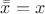 $\bar{\bar{x}} = x$