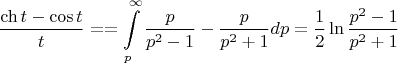 $$\dfrac{\ch{t} - \cos{t}}{t} == \int\limits_p^\infty{\dfrac{p}{p^2 - 1} - \dfrac{p}{p^2 + 1}dp} = \dfrac 1 2 \ln{\dfrac{p^2 -1}{p^2 + 1}}$$