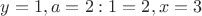 $y = 1, a = 2:1 = 2, x = 3$