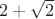 $2+\sqrt{2}$