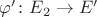 $\varphi'\colon E_{2}\rightarrow E'$