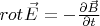 $rot_{} \vec E =  - \frac{{\partial \vec B}}
{{\partial t}}$
