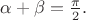 $\alpha + \beta = \frac {\pi}2.$