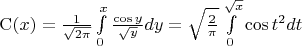 $\mathrm C(x)=\frac{1}{\sqrt{2\pi}}\int\limits_0^x\frac{\cos y}{\sqrt{y}}dy=\sqrt{\frac{2}{\pi}}\int\limits_0^{\sqrt{x}}\cos t^2dt$