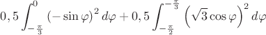 $0,5\displaystyle\int_{-\frac{\pi}{3}}^{0}\left(-\sin\varphi\right)^2d\varphi +0,5\displaystyle\int_{-\frac{\pi}{2}}^{-\frac{\pi}{3}}\left(\sqrt{3}\cos\varphi\right)^2d\varphi$