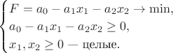 $
\begin{cases}
F=a_0-a_1x_1-a_2x_2\to \min, \\
a_0-a_1x_1-a_2x_2\geq 0, \\
x_1,x_2\geq 0 \text{ --- целые.}
\end{cases}
$