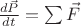 $\frac { d \vec P} {dt} = \sum  \vec F$