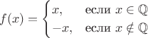 $$f(x) =
\begin{cases}
x, & \text{если }x\in \mathbb{Q} \\
-x, & \text{если }x\notin \mathbb{Q}
\end{cases}$$