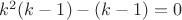 $k^2(k-1)-(k-1)=0$