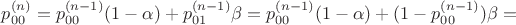 $p_{00}^{(n)}=p_{00}^{(n-1)}(1-\alpha)+p_{01}^{(n-1)}\beta=p_{00}^{(n-1)}(1-\alpha)+(1-p_{00}^{(n-1)})\beta =$