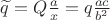 $\widetilde q=Q\frac{a}x=q\frac{ac}{b^2}$ $\widetilde q=Q\frac{a}x=q\frac{ac}{b^2}$