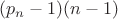 $(p_n-1)(n-1)$