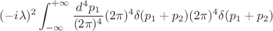$$(-i\lambda)^2\int_{-\infty}^{+\infty}\frac{d^4p_1}{(2\pi)^4}(2\pi)^4\delta(p_1+p_2)(2\pi)^4\delta(p_1+p_2)$$