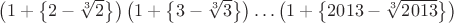$\left(1+\left\{2-\sqrt[3]{2}\right\}\right)\left(1+\left\{3-\sqrt[3]{3}\right\}\right)\ldots\left(1+\left\{2013-\sqrt[3]{2013}\right\}\right)$