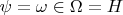 $\psi =\omega \in \Omega =H$