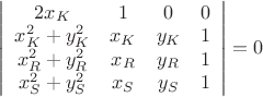 $\left|
                      \begin{array}{cccc}
                        2x_{K} & 1 & 0 & 0 \\
                        x_{K}^{2}+y_{K}^{2} & x_{K} & y_{K} & 1 \\
                        x_{R}^{2}+y_{R}^{2} & x_{R} & y_{R} & 1 \\
                        x_{S}^{2}+y_{S}^{2} & x_{S} & y_{S} & 1 \\
                      \end{array}
                    \right|=0$
