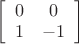 $\left[ \begin{array}{cc} 0 & 0 \\ 1 & -1 \end{array} \right]$