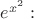 $e^{x^2}:$