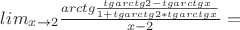 $lim_{x\to2} \frac{arctg{\frac{tg{arctg{2}}-tg{arctg{x}}}{1+tg{arctg{2}*tg{arctg{x}}}}}}{x-2}=$