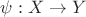 $\psi : X \rightarrow Y$