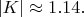 $|K|\approx 1.14.$