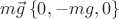 $m\vec{g} \left\lbrace0,-mg,0\right\rbrace$