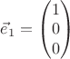 $\vec e_1=\begin{pmatrix} 1 \\ 0 \\ 0 \end{pmatrix}$