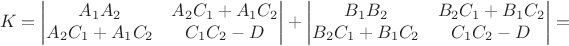 $$ K = \begin{vmatrix} A_1 A_2 & A_2 C_1 + A_1 C_2 \\ A_2 C_1 + A_1 C_2 & C_1 C_2 - D \end{vmatrix} + \begin{vmatrix} B_1 B_2 & B_2 C_1 + B_1 C_2 \\ B_2 C_1 + B_1 C_2 & C_1 C_2 - D \end{vmatrix} =  $$