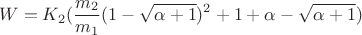 $$W = K_2(\frac{m_2}{m_1}(1- \sqrt{\alpha + 1})^2 + 1 + \alpha - \sqrt{\alpha + 1})$$