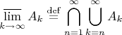 $$\varlimsup_{k\to\infty} A_k\buildrel{\mathrm{def}}\over{=}\bigcap_{n=1}^\infty\bigcup_{k=n}^\infty A_k$$