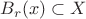 $B_r(x)\subset X$
