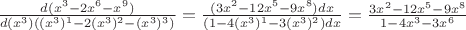 $\frac{d(x^3-2x^6-x^9)}{d(x^3)((x^3)^1-2(x^3)^2-(x^3)^3)} = \frac{(3x^2-12x^5-9x^8)dx}{(1-4(x^3)^1-3(x^3)^2)dx} = \frac{3x^2-12x^5-9x^8}{1-4x^3-3x^6}$
