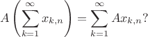 $$ A \left( \sum^{\infty}_{k=1} x_{k,n} \right) = \sum^{\infty}_{k=1} A x_{k,n} ?$$