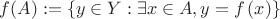 $f(A) := \left\{ y\in Y: \exists x\in A , y=f\left(x\right) \right\}