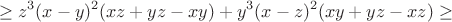 $$\geq z^3(x-y)^2(xz+yz-xy)+y^3(x-z)^2(xy+yz-xz)\geq $$