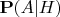 $\mathbf P(A|H)$