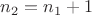 $n_2=n_1+1$