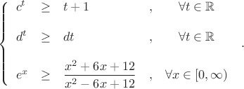 $ \left\{\begin{array}{lclrcl}
c^t &\ge & t+1  &,&   \forall t\in {\mathbb R}\\
&&\\
d^t &\ge & dt  &,& \forall t\in {\mathbb R}\\                 
                             &&   \\
e^x &\ge & \dfrac{x^2+6x+12}{x^2-6x+12}     &,& \forall x \in [0,\infty)       \\
\end{array}\right.\; . \; \; $