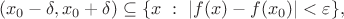 $$(x_0-\delta, x_0+\delta)\subseteq \{x\ :\ |f(x)-f(x_0)|< \varepsilon \},$$