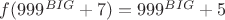 $f(999^{BIG}+7)=999^{BIG}+5$